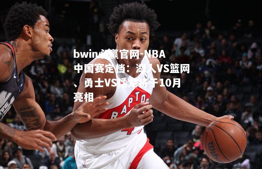 NBA中国赛定档：湖人VS篮网、勇士VS猛龙将于10月亮相