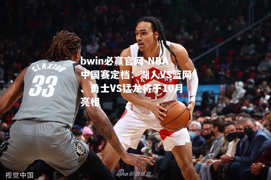 NBA中国赛定档：湖人VS篮网、勇士VS猛龙将于10月亮相