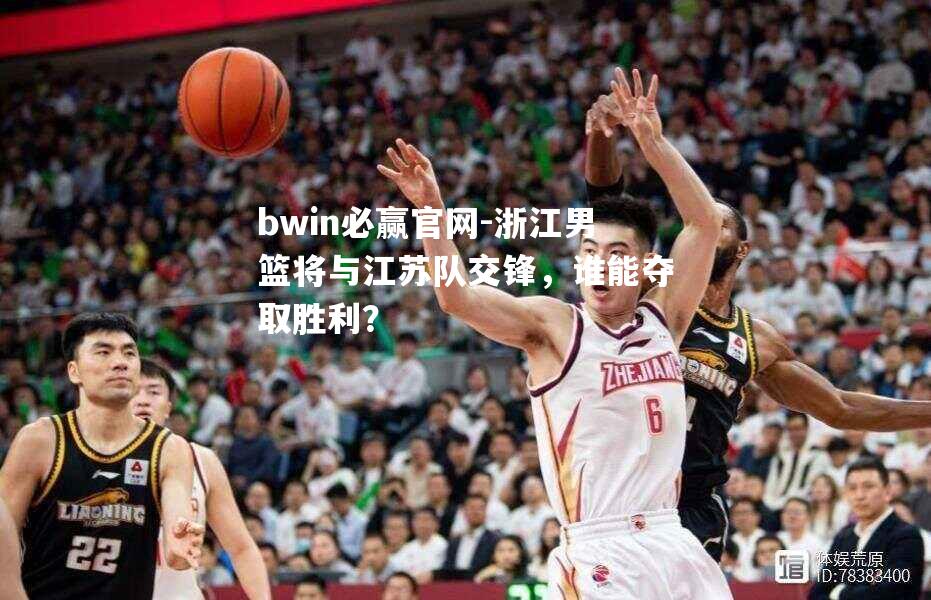 浙江男篮将与江苏队交锋，谁能夺取胜利？