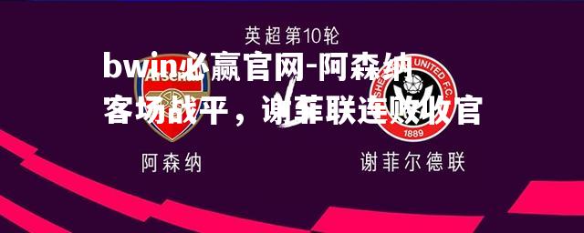 阿森纳客场战平，谢菲联连败收官