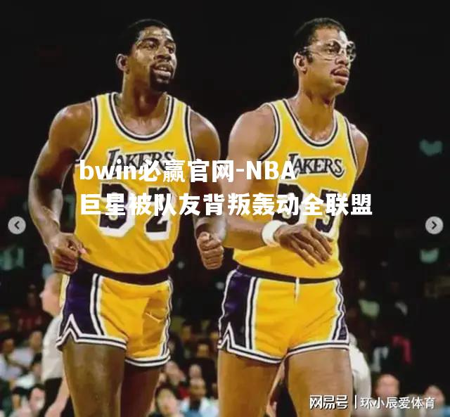 NBA巨星被队友背叛轰动全联盟