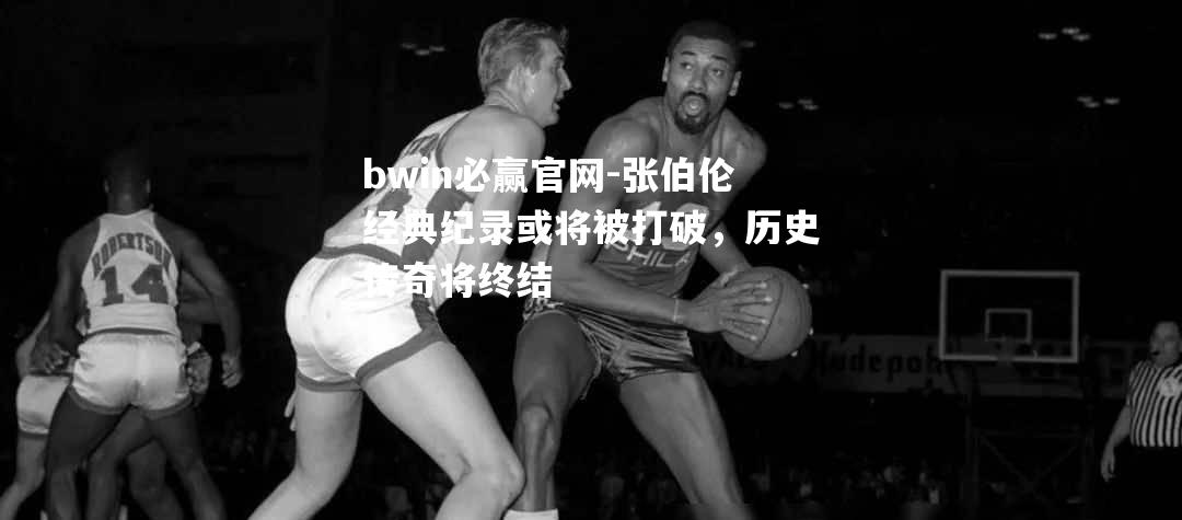 张伯伦经典纪录或将被打破，历史传奇将终结