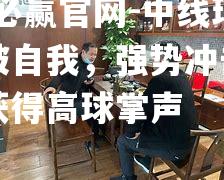 中线球队突破自我，强势冲击豪门实力获得高球掌声