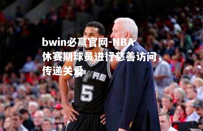 NBA休赛期球员进行慈善访问，传递关爱