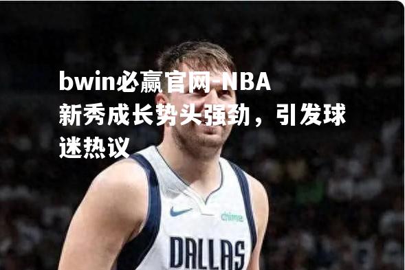 NBA新秀成长势头强劲，引发球迷热议