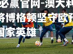 澳大利亚主将博格顿坚守欧预赛赛场，国家英雄