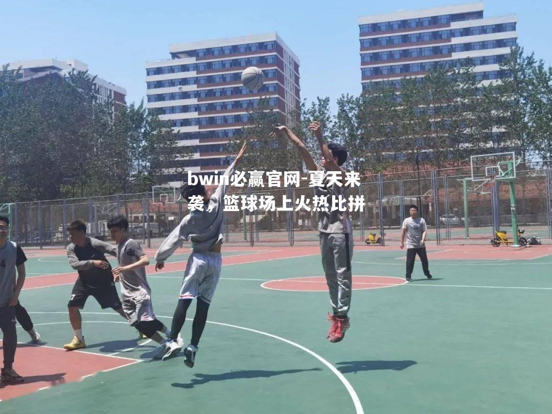 夏天来袭，篮球场上火热比拼