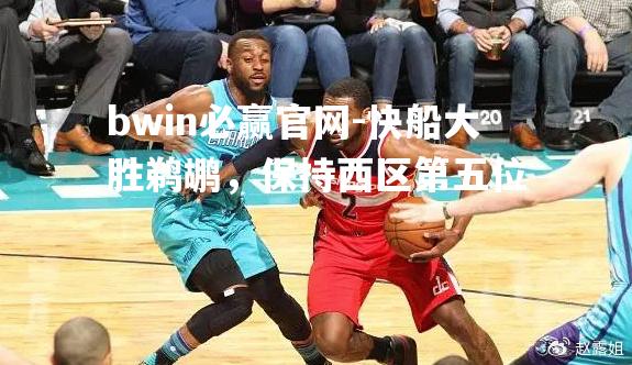 快船大胜鹈鹕，保持西区第五位